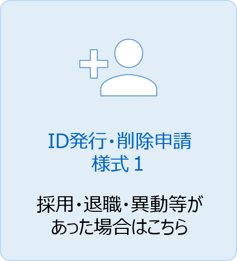ID発行・削除申請（様式1）採用・退職・異動等があった場合はこちら