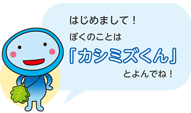 はじめまして！ぼくのことは「カシミズくん」とよんでね！